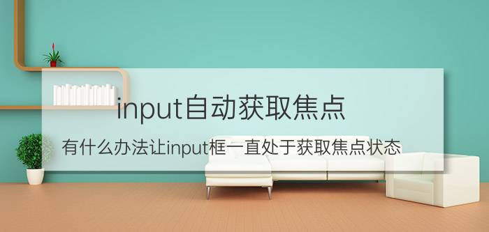 input自动获取焦点 有什么办法让input框一直处于获取焦点状态？